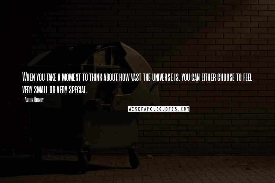 Aaron Quincy quotes: When you take a moment to think about how vast the universe is, you can either choose to feel very small or very special.