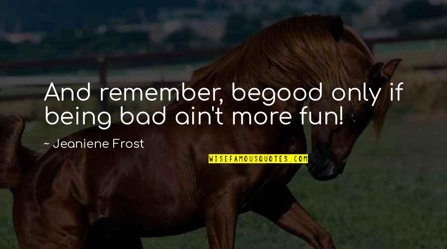 Aaron Rodgers Pat Mcafee Quotes By Jeaniene Frost: And remember, begood only if being bad ain't Aaron Rodgers Pat Mcafee Quotes By Jeaniene Frost: And remember, begood only if being bad ain't
