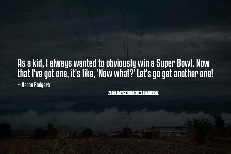 Aaron Rodgers quotes: As a kid, I always wanted to obviously win a Super Bowl. Now that I've got one, it's like, 'Now what?' Let's go get another one!