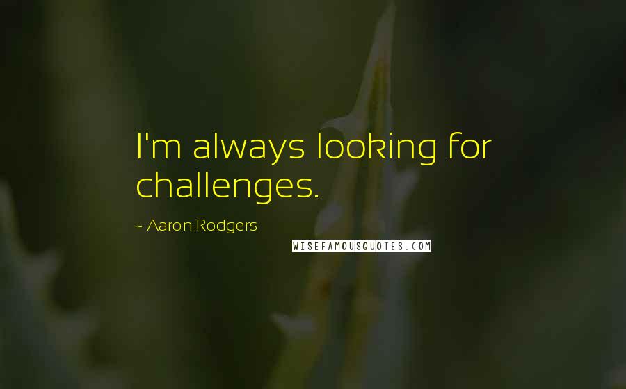 Aaron Rodgers quotes: I'm always looking for challenges.