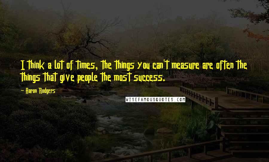 Aaron Rodgers quotes: I think a lot of times, the things you can't measure are often the things that give people the most success.