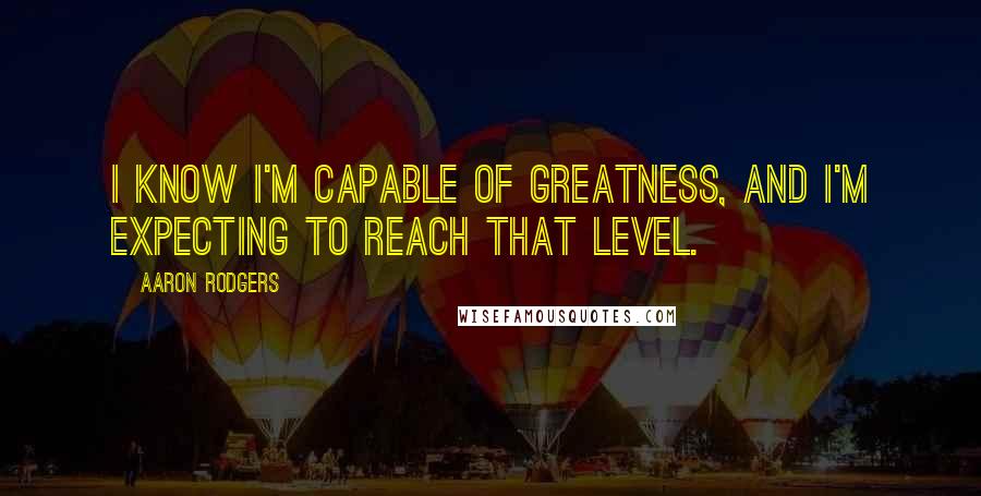 Aaron Rodgers quotes: I know I'm capable of greatness, and I'm expecting to reach that level.