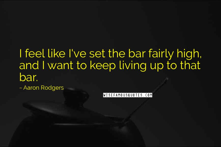 Aaron Rodgers quotes: I feel like I've set the bar fairly high, and I want to keep living up to that bar.