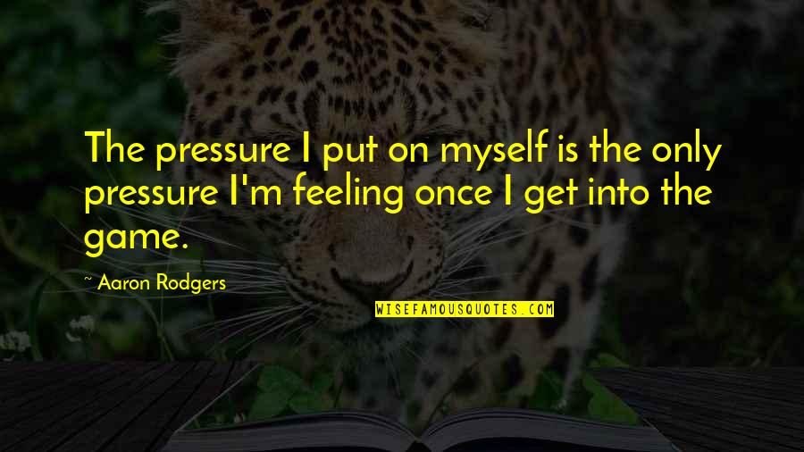 Aaron Rodgers Quotes By Aaron Rodgers: The pressure I put on myself is the