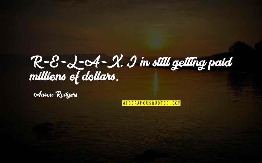 Aaron Rodgers Quotes By Aaron Rodgers: R-E-L-A-X. I'm still getting paid millions of dollars.