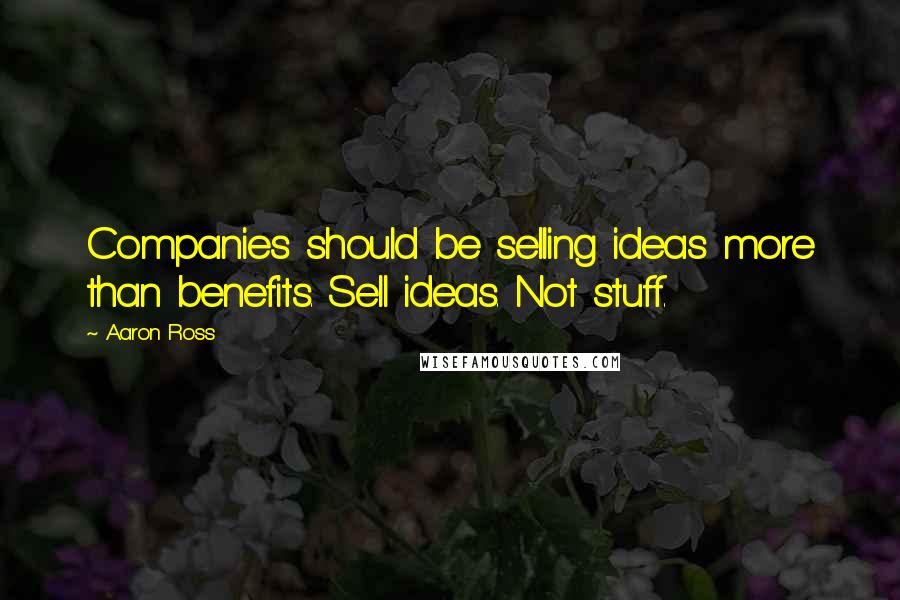 Aaron Ross quotes: Companies should be selling ideas more than benefits. Sell ideas. Not stuff.