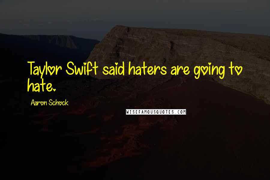 Aaron Schock quotes: Taylor Swift said haters are going to hate.
