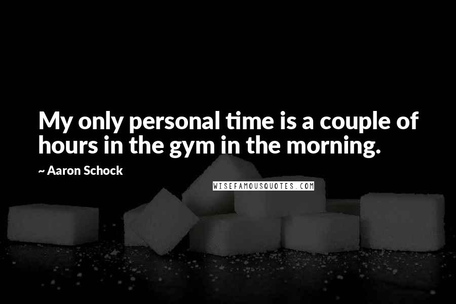 Aaron Schock quotes: My only personal time is a couple of hours in the gym in the morning.