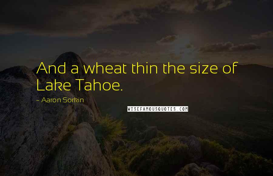 Aaron Sorkin quotes: And a wheat thin the size of Lake Tahoe.