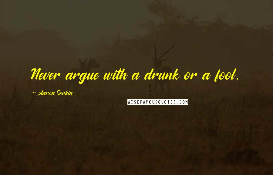 Aaron Sorkin quotes: Never argue with a drunk or a fool. Aaron Sorkin quotes: Never argue with a drunk or a fool.