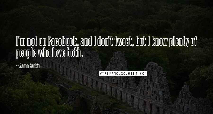 Aaron Sorkin quotes: I'm not on Facebook, and I don't tweet, but I know plenty of people who love both.