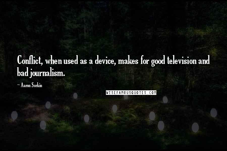 Aaron Sorkin quotes: Conflict, when used as a device, makes for good television and bad journalism.