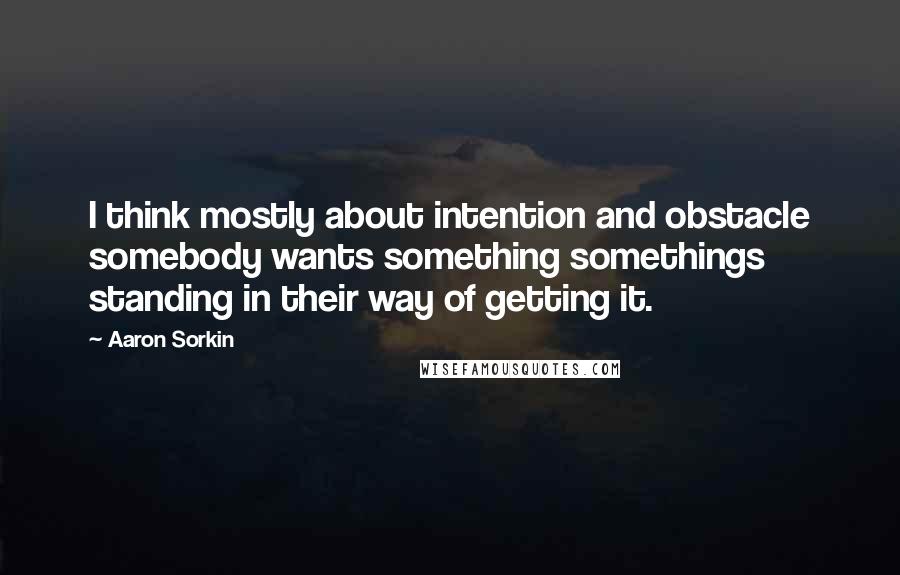 Aaron Sorkin quotes: I think mostly about intention and obstacle somebody wants something somethings standing in their way of getting it. Aaron Sorkin quotes: I think mostly about intention and obstacle somebody wants something somethings standing in their way of getting it.