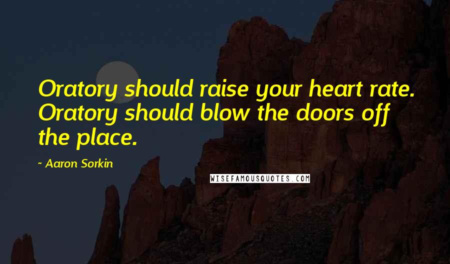 Aaron Sorkin quotes: Oratory should raise your heart rate. Oratory should blow the doors off the place. Aaron Sorkin quotes: Oratory should raise your heart rate. Oratory should blow the doors off the place.