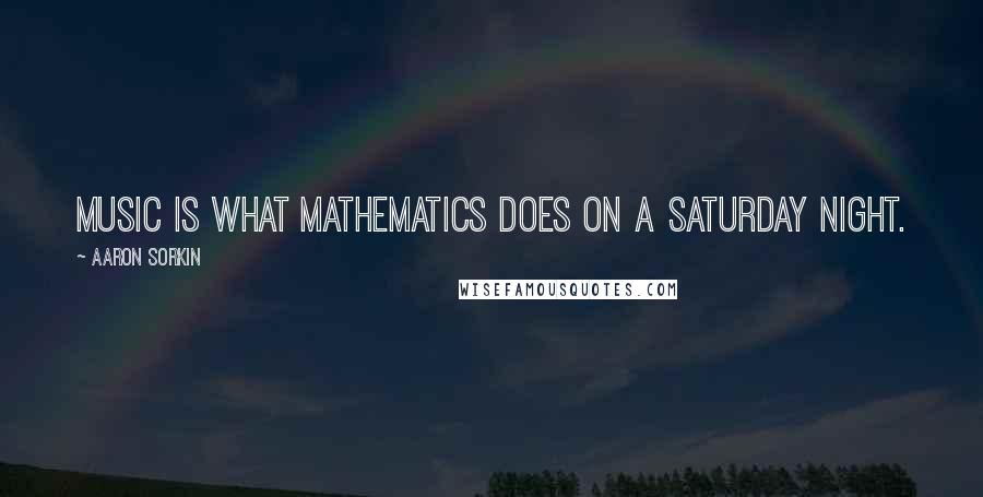 Aaron Sorkin quotes: Music is what mathematics does on a Saturday night. Aaron Sorkin quotes: Music is what mathematics does on a Saturday night.