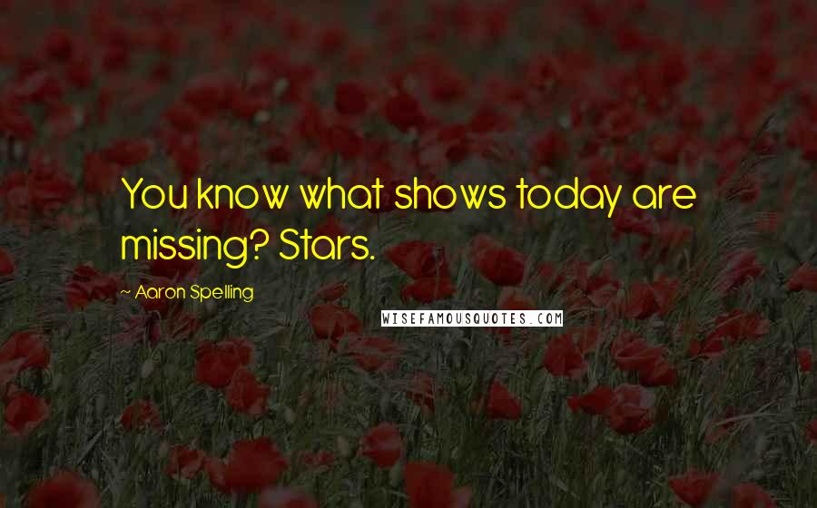Aaron Spelling quotes: You know what shows today are missing? Stars.