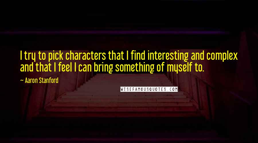 Aaron Stanford quotes: I try to pick characters that I find interesting and complex and that I feel I can bring something of myself to.