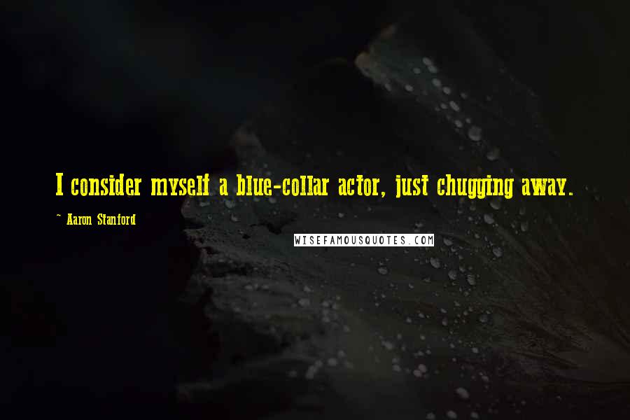 Aaron Stanford quotes: I consider myself a blue-collar actor, just chugging away.