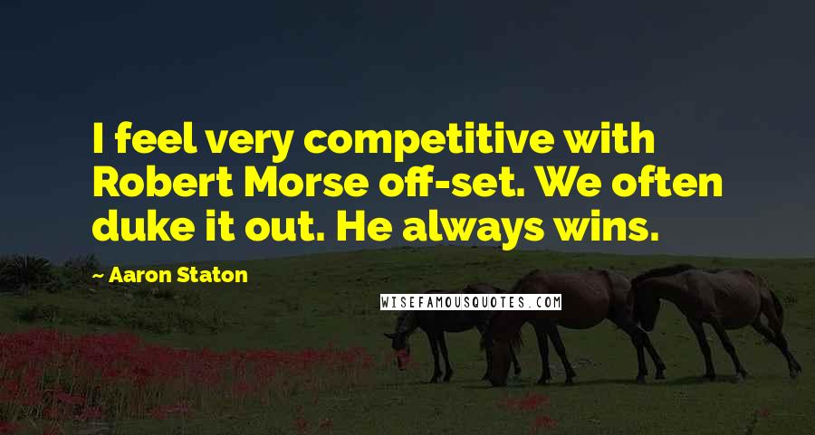 Aaron Staton quotes: I feel very competitive with Robert Morse off-set. We often duke it out. He always wins.