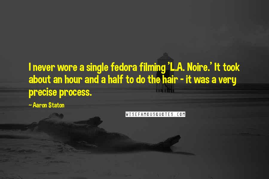 Aaron Staton quotes: I never wore a single fedora filming 'L.A. Noire.' It took about an hour and a half to do the hair - it was a very precise process. Aaron Staton quotes: I never wore a single fedora filming 'L.A. Noire.' It took about an hour and a half to do the hair - it was a very precise process.
