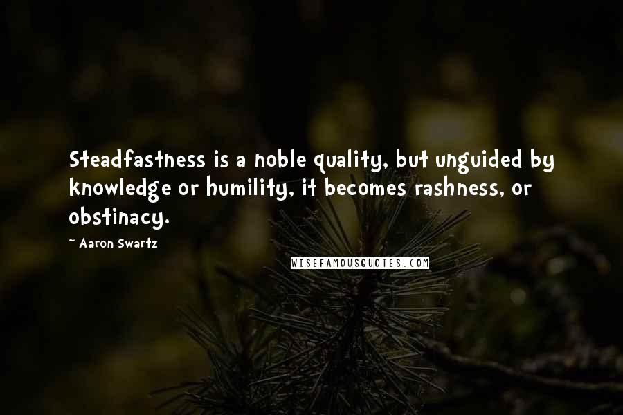Aaron Swartz quotes: Steadfastness is a noble quality, but unguided by knowledge or humility, it becomes rashness, or obstinacy. Aaron Swartz quotes: Steadfastness is a noble quality, but unguided by knowledge or humility, it becomes rashness, or obstinacy.