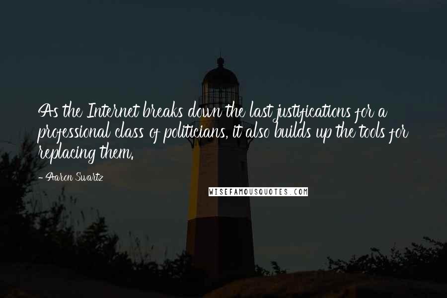 Aaron Swartz quotes: As the Internet breaks down the last justifications for a professional class of politicians, it also builds up the tools for replacing them.