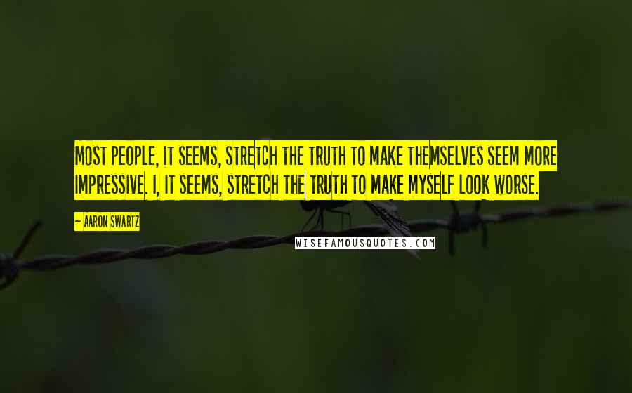 Aaron Swartz quotes: Most people, it seems, stretch the truth to make themselves seem more impressive. I, it seems, stretch the truth to make myself look worse.