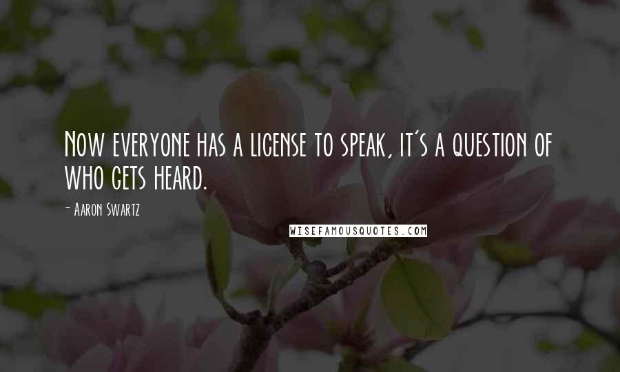 Aaron Swartz quotes: Now everyone has a license to speak, it's a question of who gets heard.