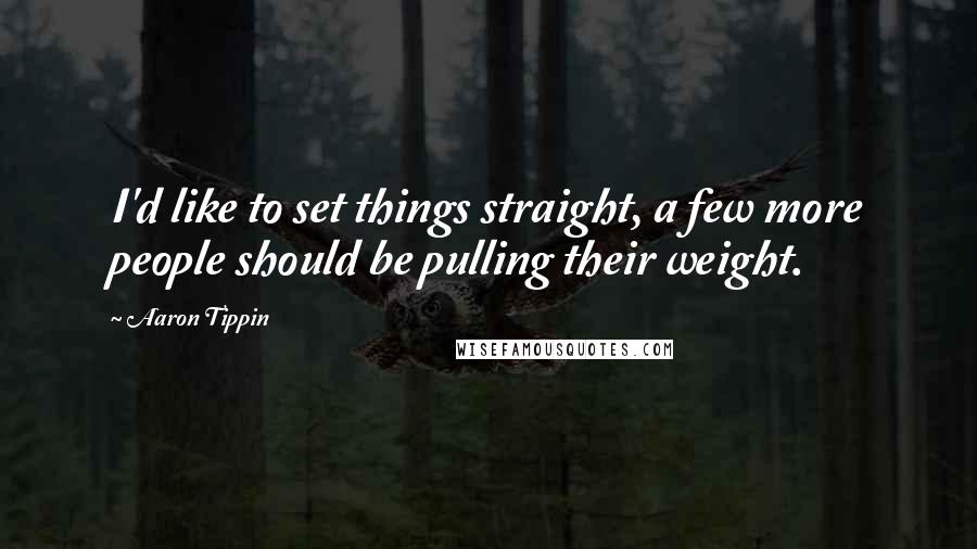 Aaron Tippin quotes: I'd like to set things straight, a few more people should be pulling their weight. Aaron Tippin quotes: I'd like to set things straight, a few more people should be pulling their weight.