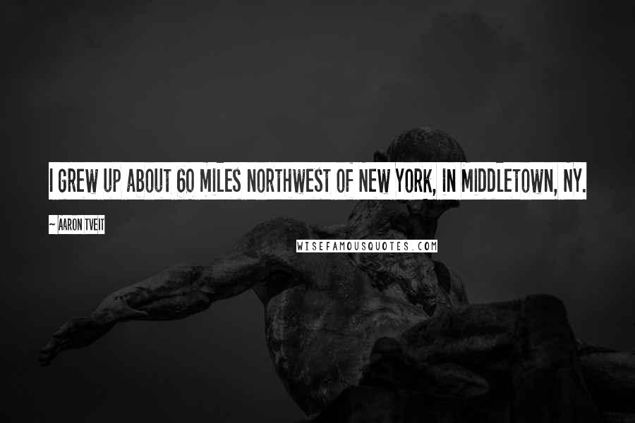 Aaron Tveit quotes: I grew up about 60 miles northwest of New York, in Middletown, NY.