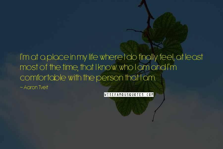 Aaron Tveit quotes: I'm at a place in my life where I do finally feel, at least most of the time, that I know who I am and I'm comfortable with the person