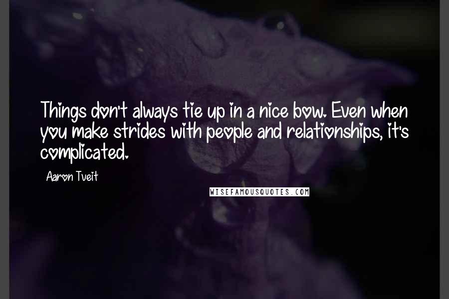 Aaron Tveit quotes: Things don't always tie up in a nice bow. Even when you make strides with people and relationships, it's complicated.
