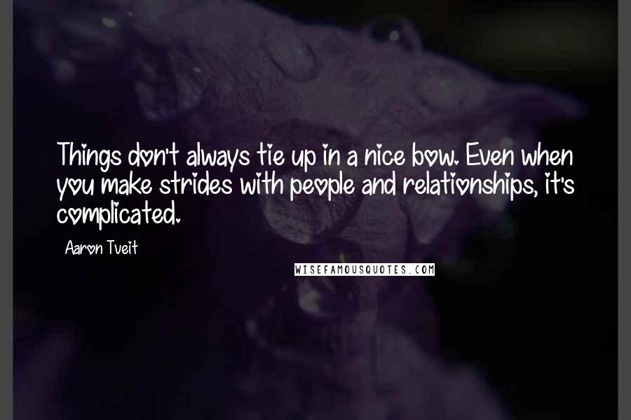 Aaron Tveit quotes: Things don't always tie up in a nice bow. Even when you make strides with people and relationships, it's complicated. Aaron Tveit quotes: Things don't always tie up in a nice bow. Even when you make strides with people and relationships, it's complicated.