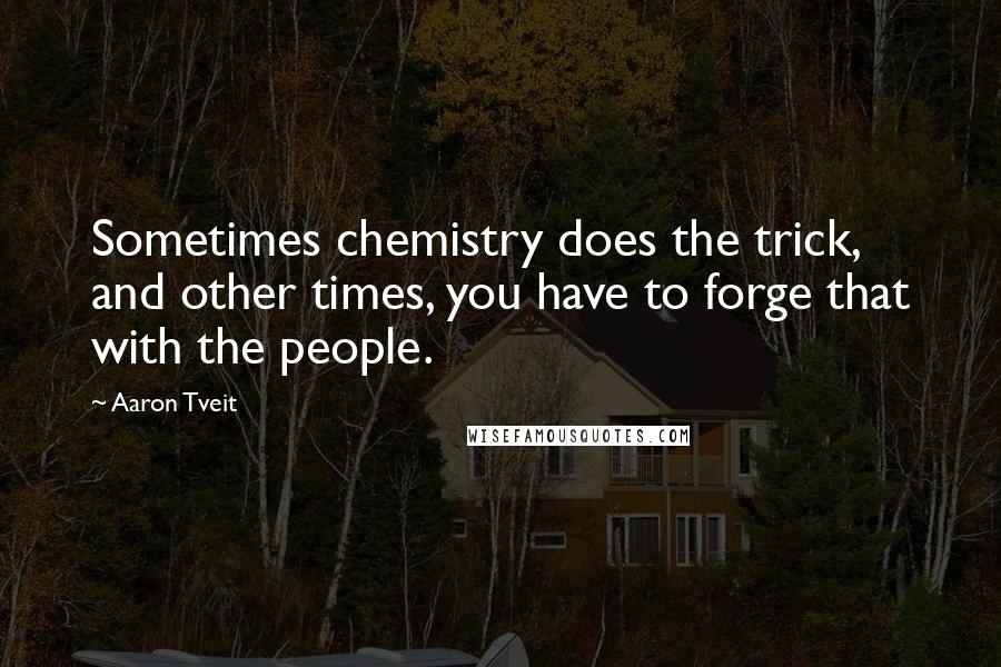 Aaron Tveit quotes: Sometimes chemistry does the trick, and other times, you have to forge that with the people.