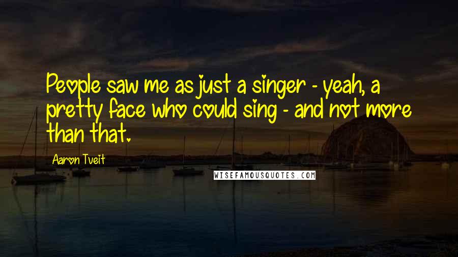 Aaron Tveit quotes: People saw me as just a singer - yeah, a pretty face who could sing - and not more than that.