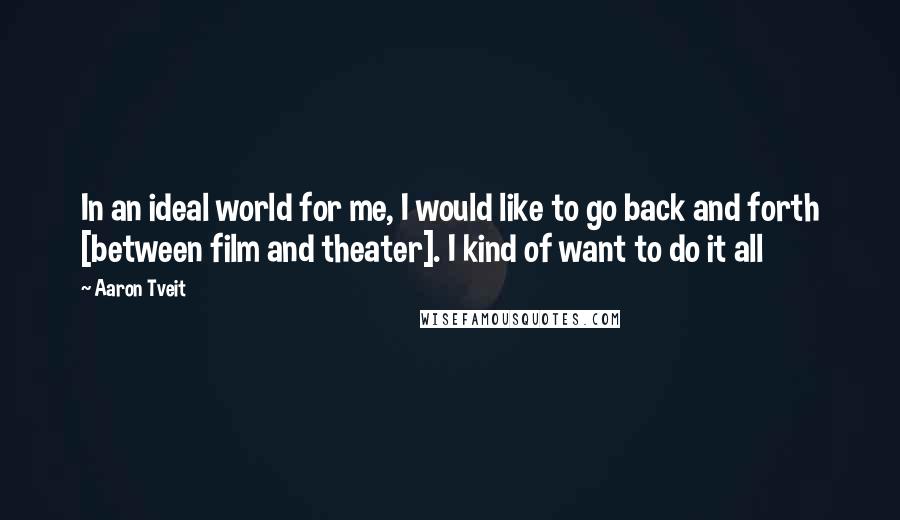 Aaron Tveit quotes: In an ideal world for me, I would like to go back and forth [between film and theater]. I kind of want to do it all