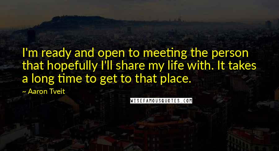 Aaron Tveit quotes: I'm ready and open to meeting the person that hopefully I'll share my life with. It takes a long time to get to that place. Aaron Tveit quotes: I'm ready and open to meeting the person that hopefully I'll share my life with. It takes a long time to get to that place.
