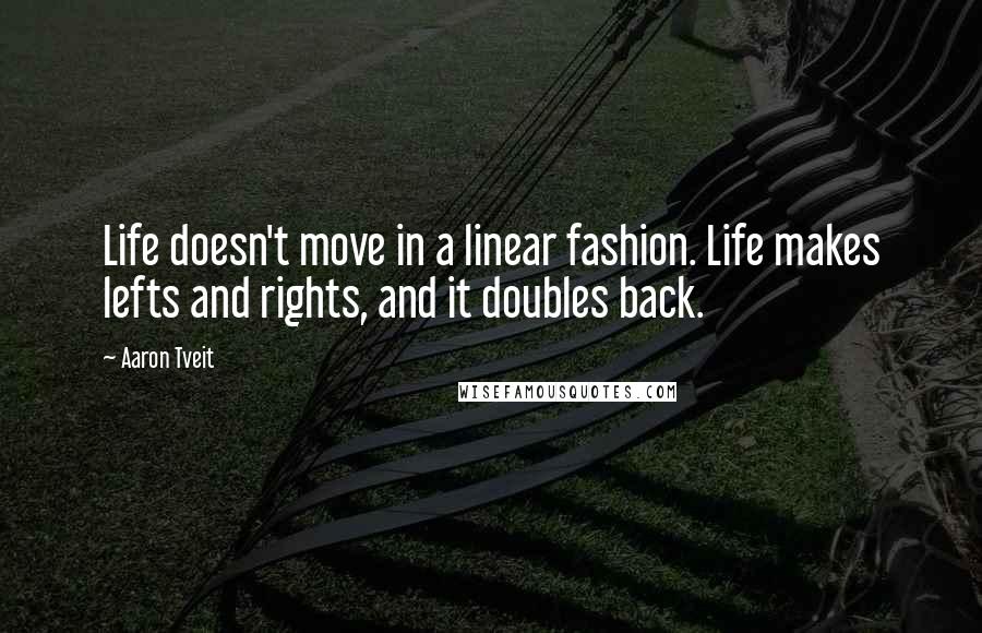 Aaron Tveit quotes: Life doesn't move in a linear fashion. Life makes lefts and rights, and it doubles back.