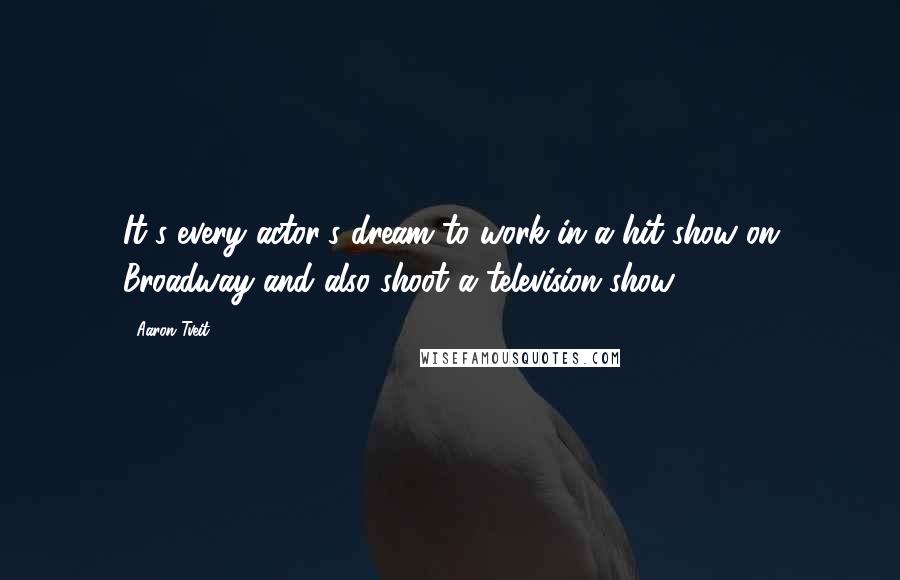 Aaron Tveit quotes: It's every actor's dream to work in a hit show on Broadway and also shoot a television show.