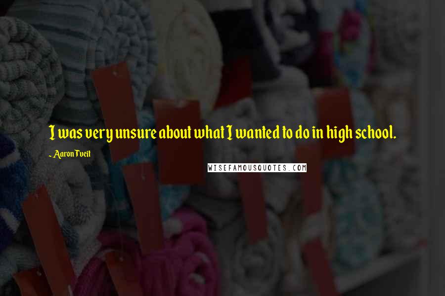 Aaron Tveit quotes: I was very unsure about what I wanted to do in high school.