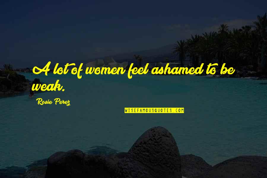 Aaron Warner Quotes By Rosie Perez: A lot of women feel ashamed to be