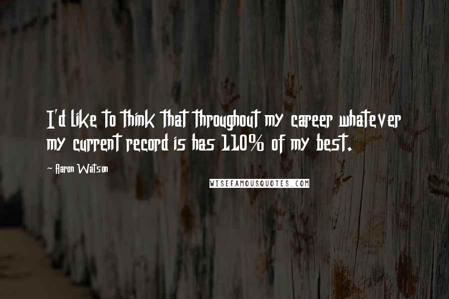 Aaron Watson quotes: I'd like to think that throughout my career whatever my current record is has 110% of my best.