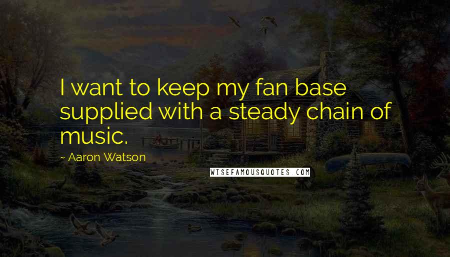Aaron Watson quotes: I want to keep my fan base supplied with a steady chain of music.