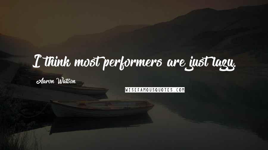 Aaron Watson quotes: I think most performers are just lazy.