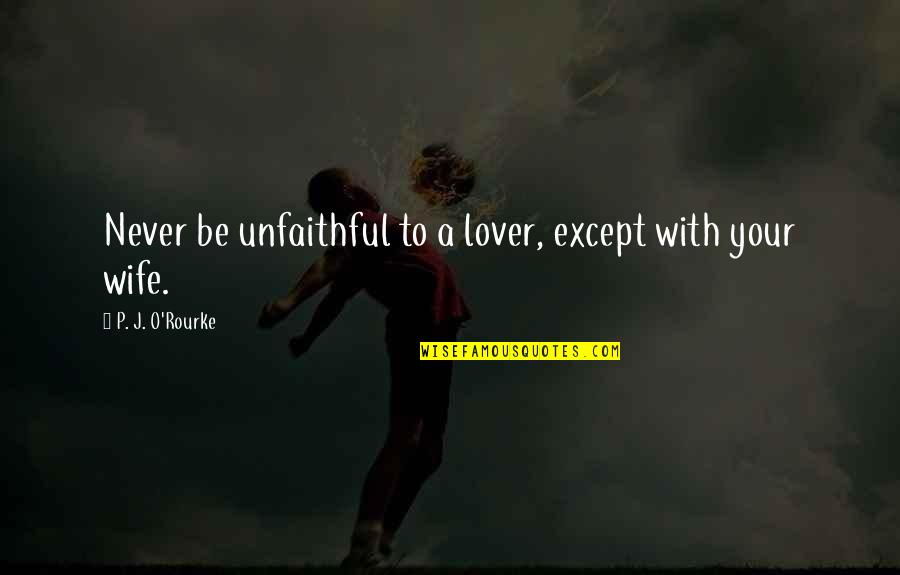 Aaron Wheelz Fotheringham Quotes By P. J. O'Rourke: Never be unfaithful to a lover, except with