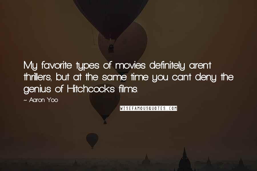 Aaron Yoo quotes: My favorite types of movies definitely aren't thrillers, but at the same time you can't deny the genius of Hitchcock's films. Aaron Yoo quotes: My favorite types of movies definitely aren't thrillers, but at the same time you can't deny the genius of Hitchcock's films.