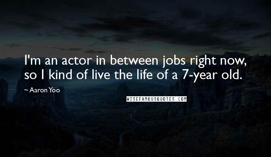 Aaron Yoo quotes: I'm an actor in between jobs right now, so I kind of live the life of a 7-year old.