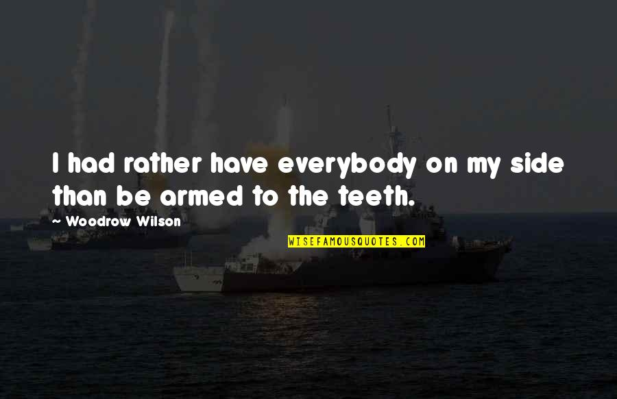 Aaronisha Elder Quotes By Woodrow Wilson: I had rather have everybody on my side Aaronisha Elder Quotes By Woodrow Wilson: I had rather have everybody on my side