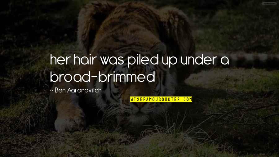 Aaronovitch Ben Quotes By Ben Aaronovitch: her hair was piled up under a broad-brimmed Aaronovitch Ben Quotes By Ben Aaronovitch: her hair was piled up under a broad-brimmed