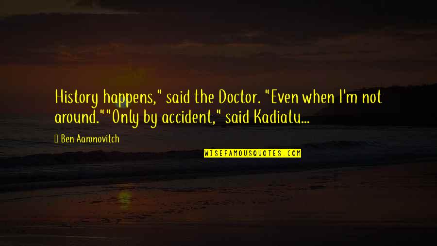 Aaronovitch Ben Quotes By Ben Aaronovitch: History happens," said the Doctor. "Even when I'm Aaronovitch Ben Quotes By Ben Aaronovitch: History happens," said the Doctor. "Even when I'm